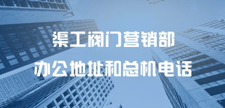 渠工閥門(mén)營(yíng)銷部辦公地址和總機(jī)電話